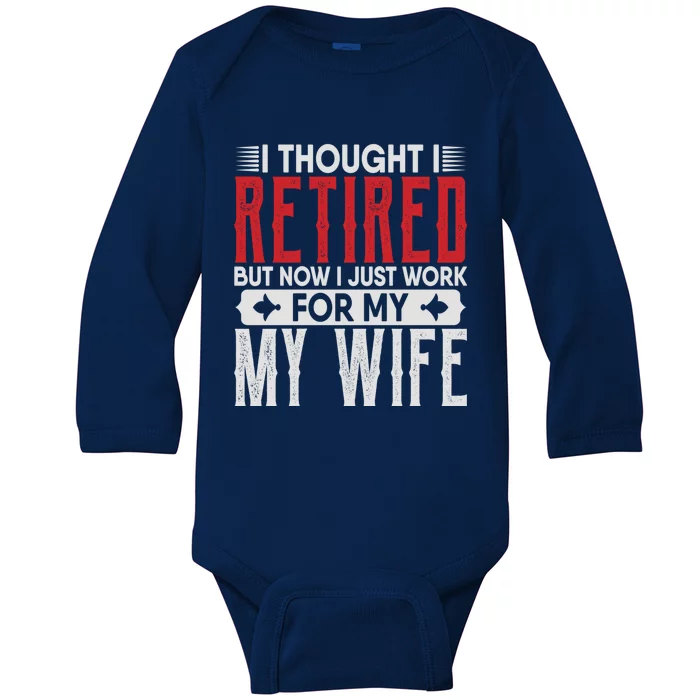 I Thought I Retired But Now I Just Work For My Wife Retired Meaningful Gift Baby Long Sleeve Bodysuit