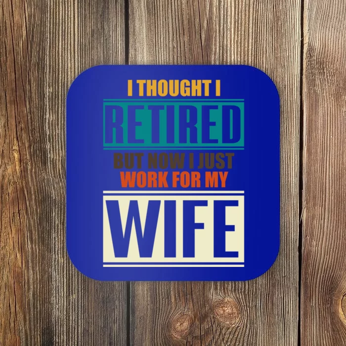 I Thought I Retired But Now I Just Work For My Wife Retired Gift Coaster