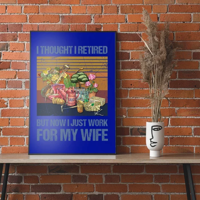 I Thought I Retired But Now I Just Work For My Wife Garden Great Gift Poster