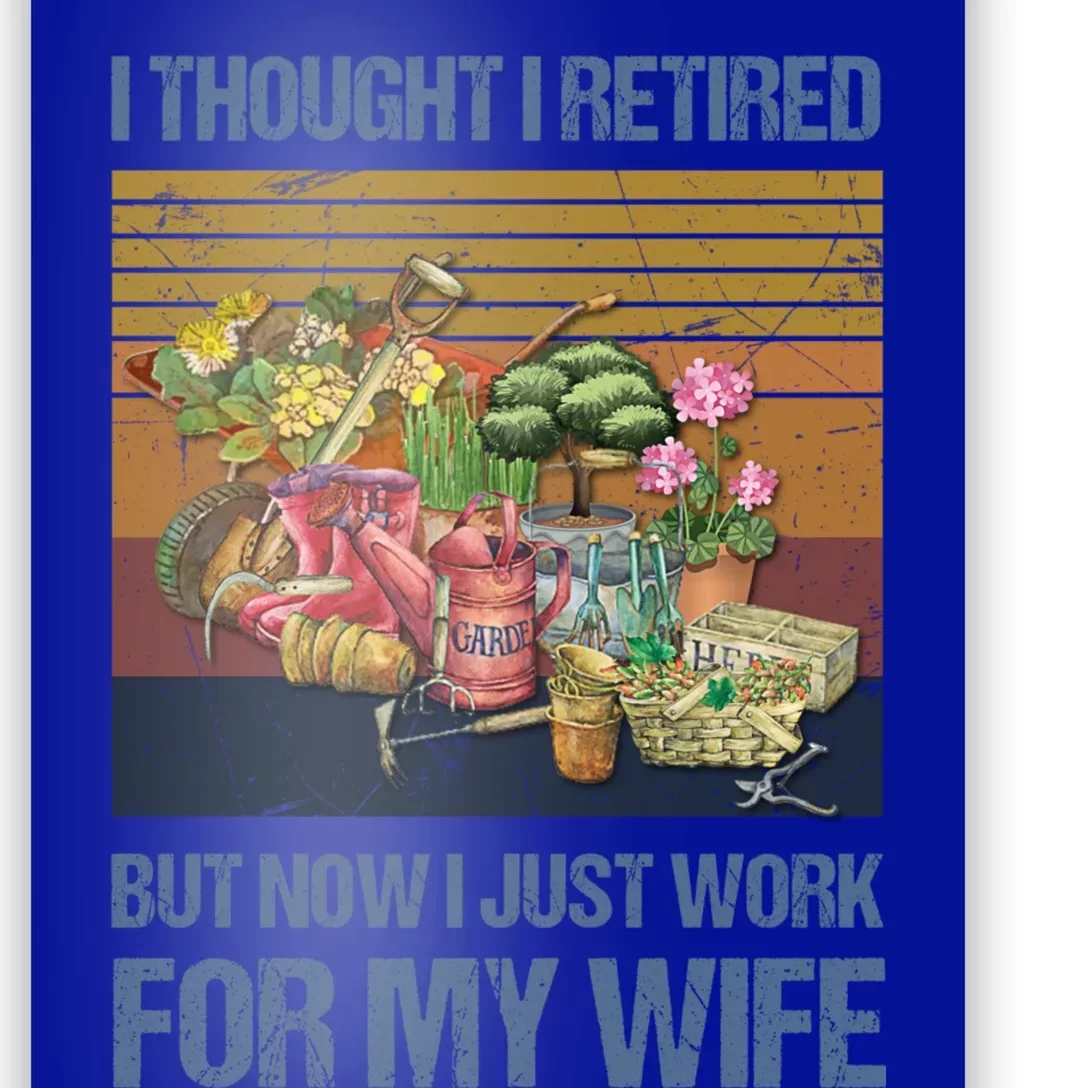 I Thought I Retired But Now I Just Work For My Wife Garden Great Gift Poster