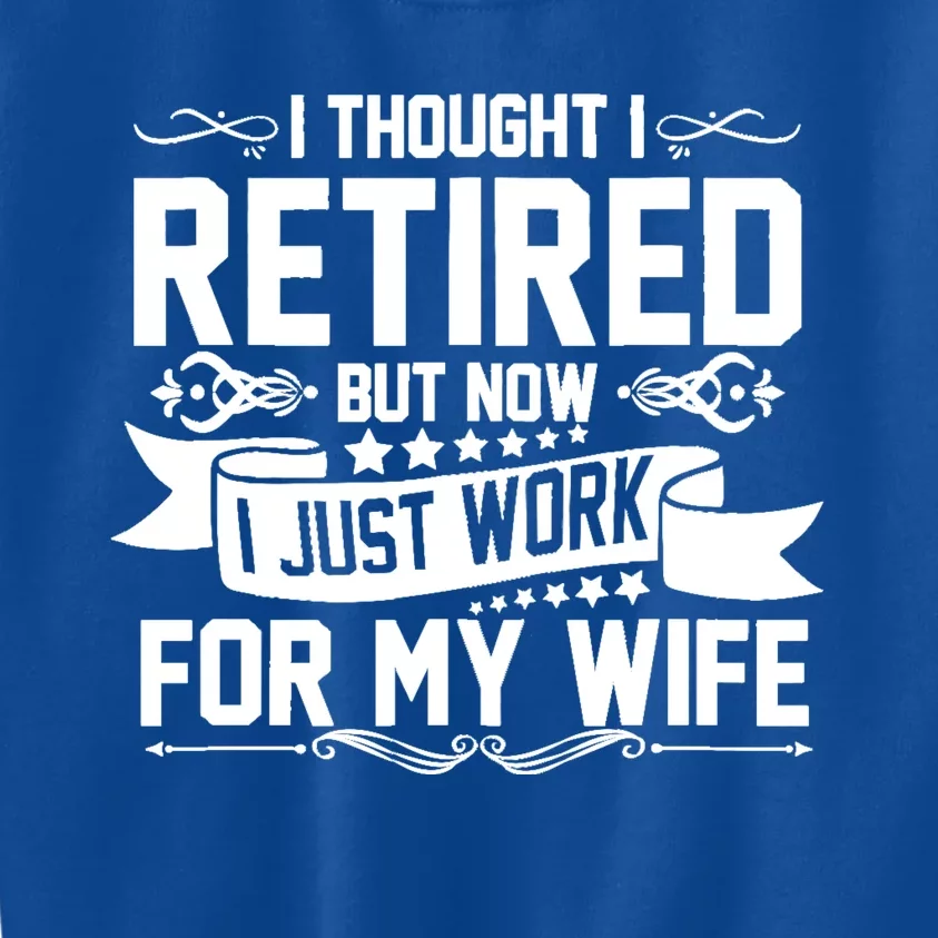 I Thought I Retired But Now I Just Work For My Wife Retired Funny Gift Kids Sweatshirt