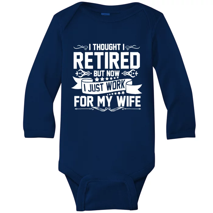 I Thought I Retired But Now I Just Work For My Wife Retired Funny Gift Baby Long Sleeve Bodysuit