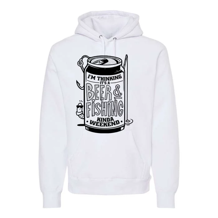 I'm Thinking It's A Beer And Fishing Kinda Weekend Premium Hoodie