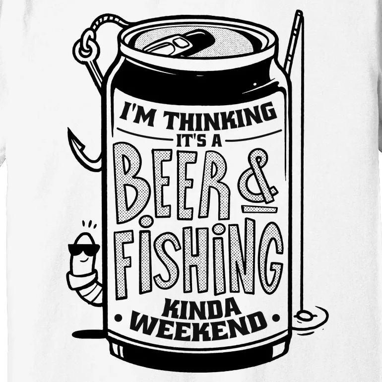 I'm Thinking It's A Beer And Fishing Kinda Weekend Premium T-Shirt