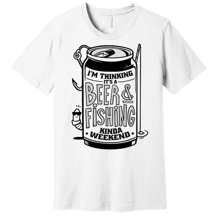 I'm Thinking It's A Beer And Fishing Kinda Weekend Premium T-Shirt