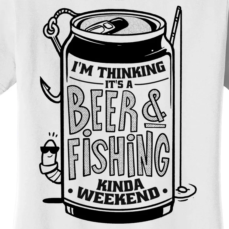 I'm Thinking It's A Beer And Fishing Kinda Weekend Women's T-Shirt