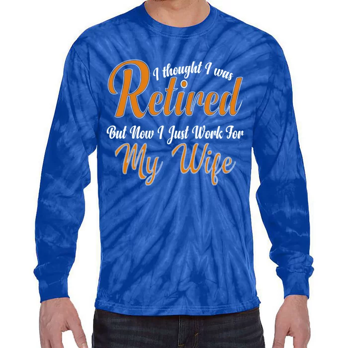 I Thought I Retired But Now I Just Work For My Wife Husband Gift Tie-Dye Long Sleeve Shirt