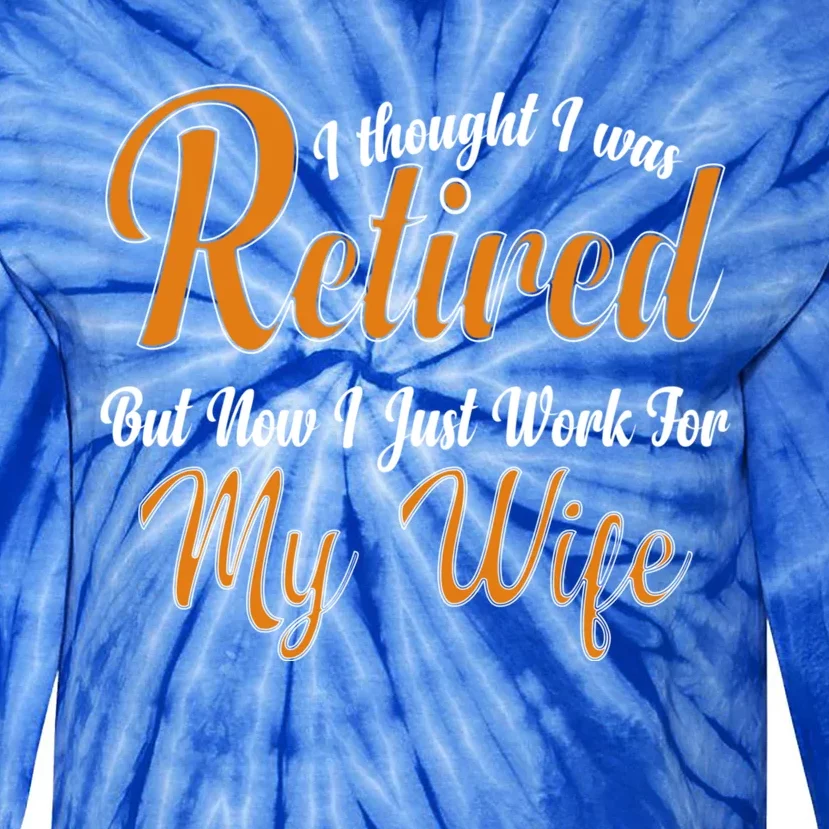 I Thought I Retired But Now I Just Work For My Wife Husband Gift Tie-Dye Long Sleeve Shirt