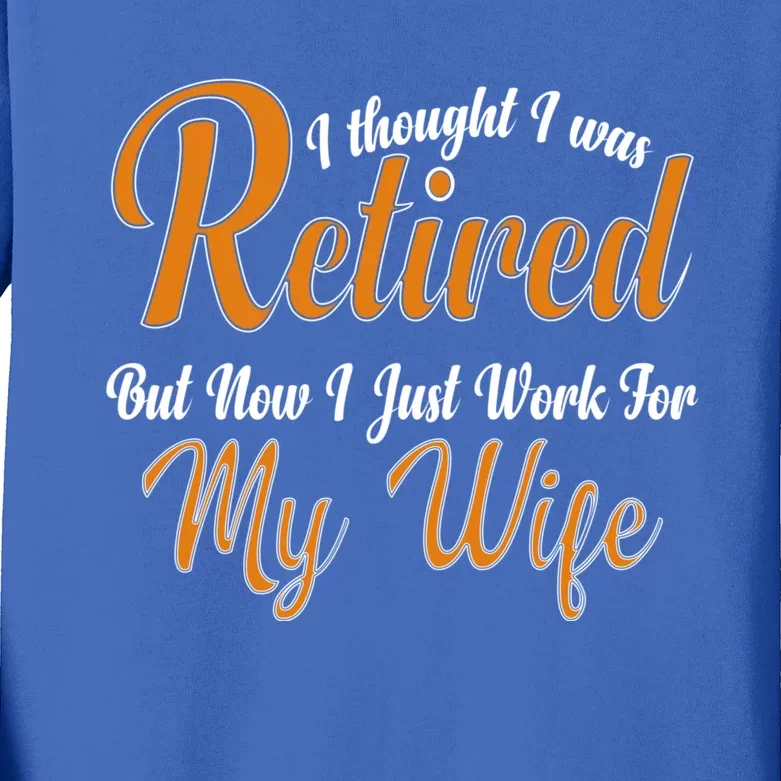 I Thought I Retired But Now I Just Work For My Wife Husband Gift Kids Long Sleeve Shirt