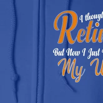 I Thought I Retired But Now I Just Work For My Wife Husband Gift Full Zip Hoodie