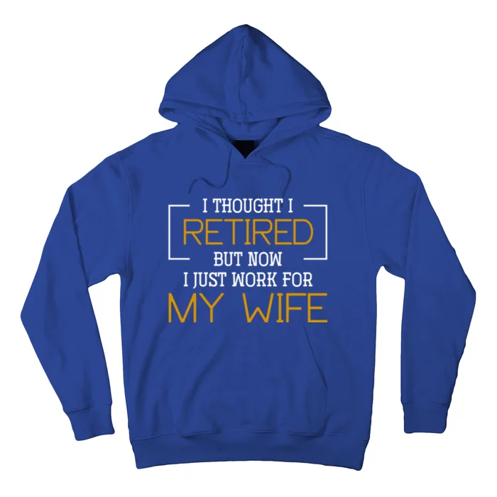 I Thought I Retired But Now I Just Work For My Wife Retired Gift Hoodie