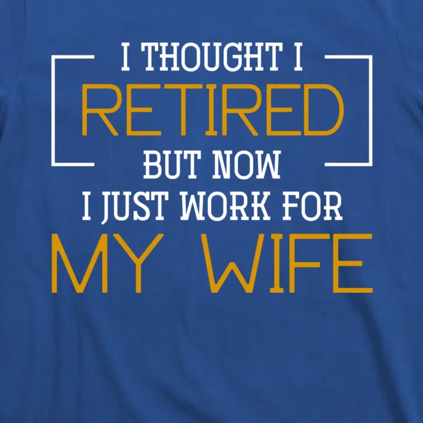 I Thought I Retired But Now I Just Work For My Wife Retired Gift T-Shirt