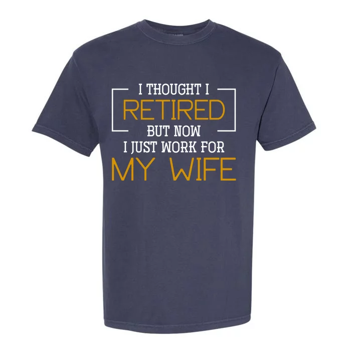 I Thought I Retired But Now I Just Work For My Wife Retired Gift Garment-Dyed Heavyweight T-Shirt