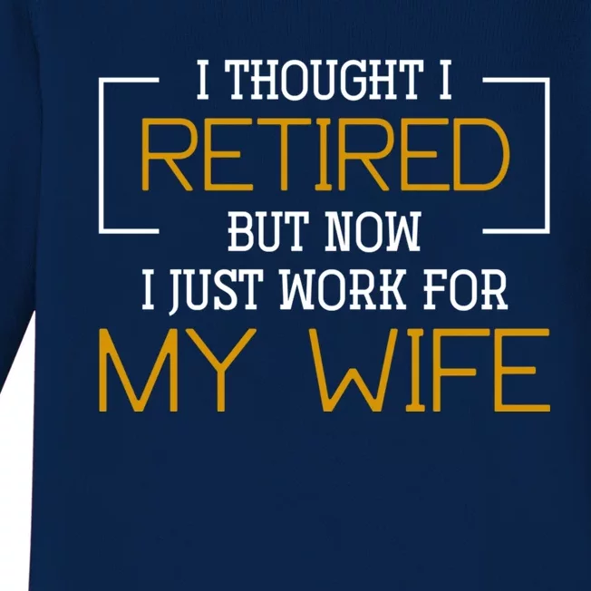 I Thought I Retired But Now I Just Work For My Wife Retired Gift Baby Long Sleeve Bodysuit