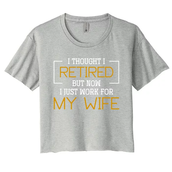 I Thought I Retired But Now I Just Work For My Wife Retired Gift Women's Crop Top Tee