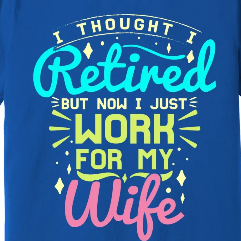 I Thought I Retired But Now I Just Work For My Wife Retired Gift Premium T-Shirt