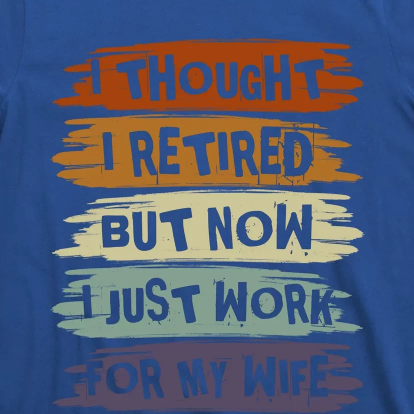 I Thought I Retired But Now I Just Work For My Wife Retro Gift T-Shirt