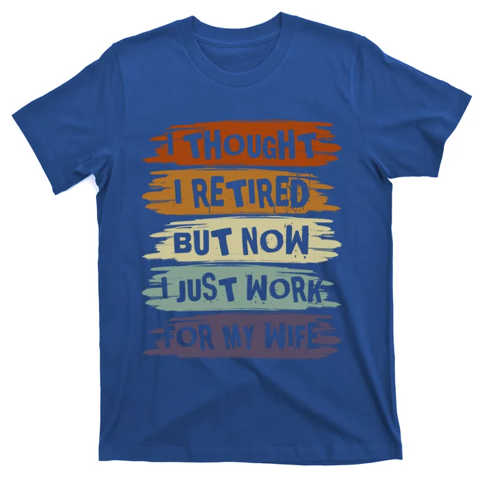 I Thought I Retired But Now I Just Work For My Wife Retro Gift T-Shirt