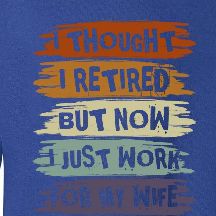 I Thought I Retired But Now I Just Work For My Wife Retro Gift Toddler Sweatshirt