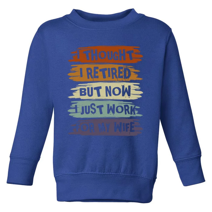 I Thought I Retired But Now I Just Work For My Wife Retro Gift Toddler Sweatshirt