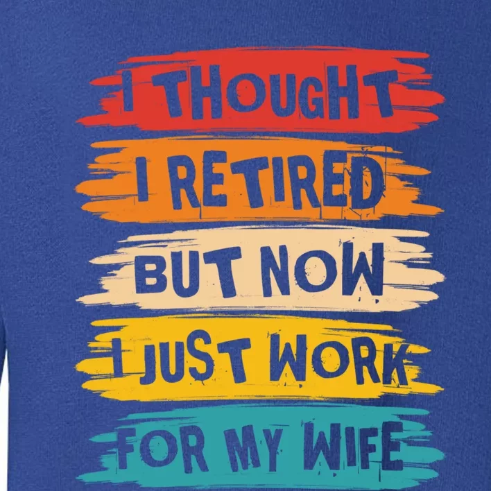 I Thought I Retired But Now I Just Work For My Wife Retro Gift Toddler Sweatshirt