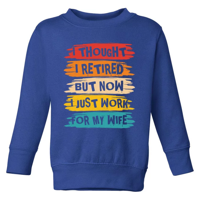 I Thought I Retired But Now I Just Work For My Wife Retro Gift Toddler Sweatshirt