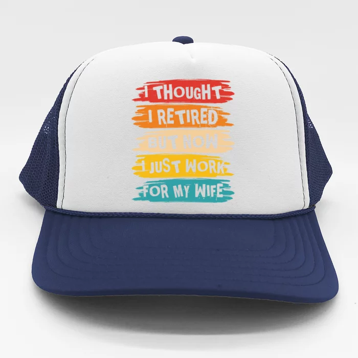 I Thought I Retired But Now I Just Work For My Wife Retro Gift Trucker Hat