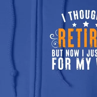 I Thought I Retired But Now I Just Work For My Wife Retired Gift Full Zip Hoodie