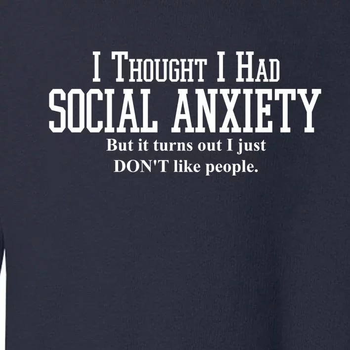 I Thought I Had Social Anxiety But It Turns Out I Just Don't Like People Toddler Sweatshirt