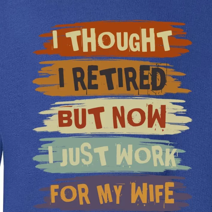 I Thought I Retired But Now I Just Work For My Wife Retro Gift Toddler Sweatshirt