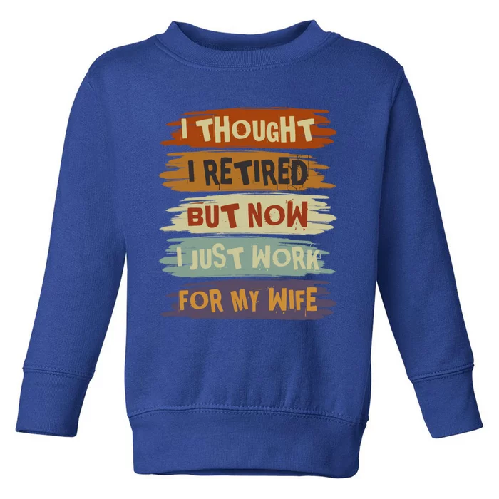 I Thought I Retired But Now I Just Work For My Wife Retro Gift Toddler Sweatshirt