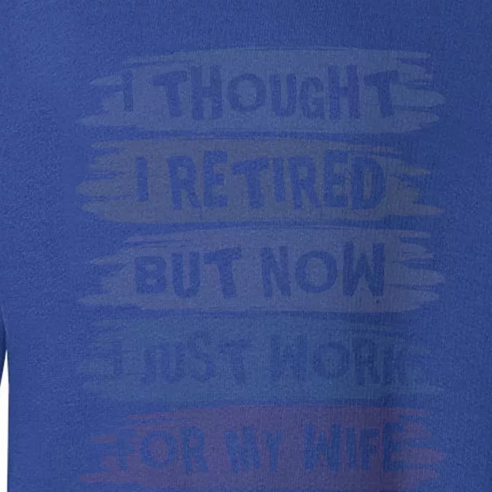 I Thought I Retired But Now I Just Work For My Wife Retro Meaningful Gift Toddler Sweatshirt