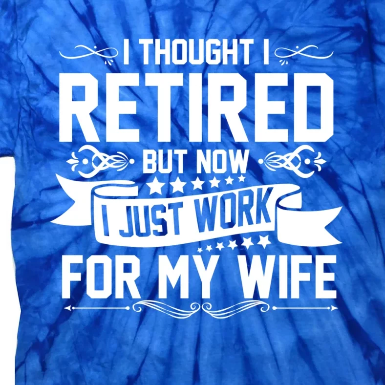 I Thought I Retired But Now I Just Work For My Wife Retired Meaningful Gift Tie-Dye T-Shirt