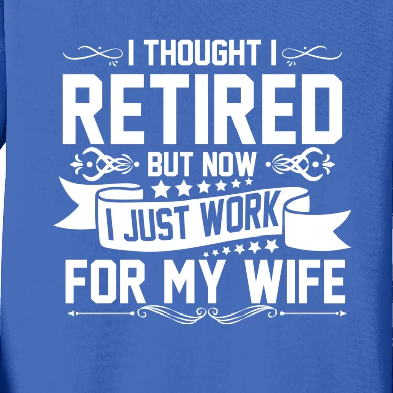 I Thought I Retired But Now I Just Work For My Wife Retired Meaningful Gift Kids Long Sleeve Shirt