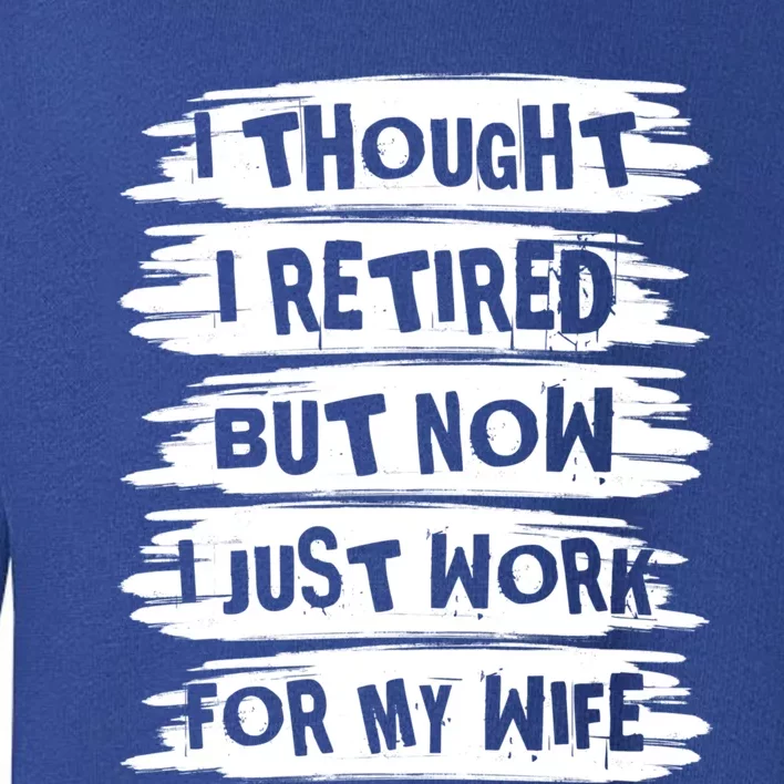 I Thought I Retired But Now I Just Work For My Wife Retro Funny Gift Toddler Sweatshirt