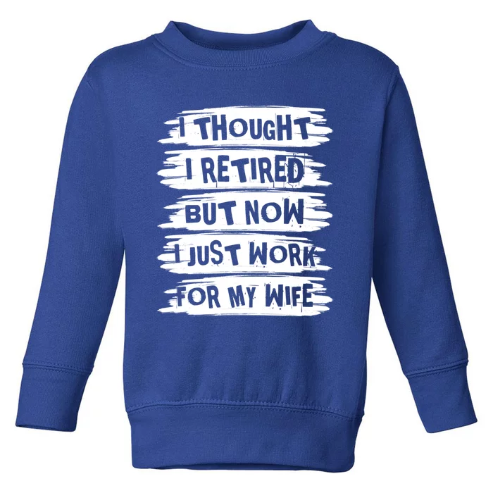 I Thought I Retired But Now I Just Work For My Wife Retro Funny Gift Toddler Sweatshirt