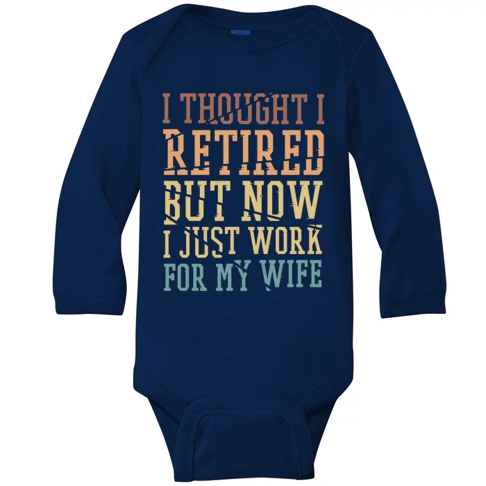 I Thought I Retired But Now I Just Work For My Wife Great Gift Baby Long Sleeve Bodysuit