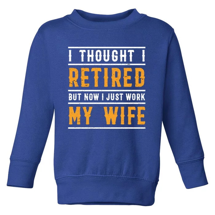 I Thought I Retired But Now I Just Work For My Wife Gift Toddler Sweatshirt