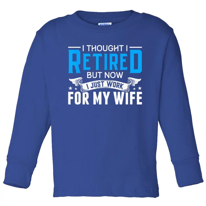 I Thought I Retired But Now I Just Work For My Wife Retired Toddler Long Sleeve Shirt