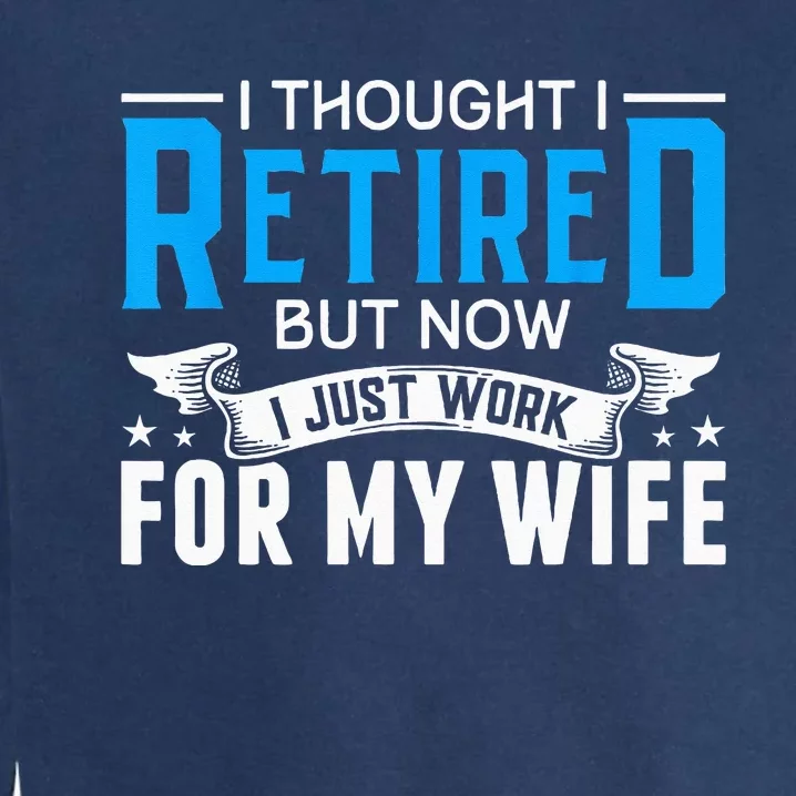 I Thought I Retired But Now I Just Work For My Wife Retired Garment-Dyed Sweatshirt