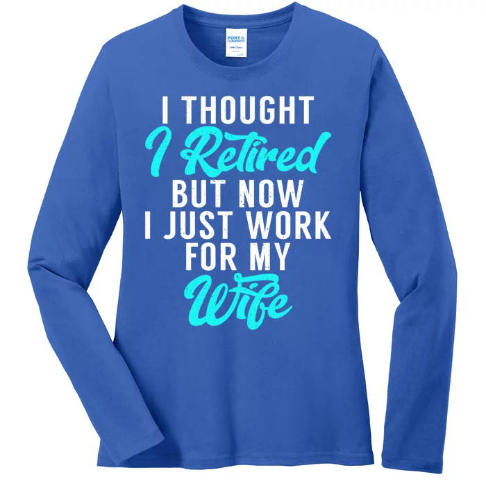 I Thought I Retired But Now I Just Work For My Wife Gift Ladies Long Sleeve Shirt