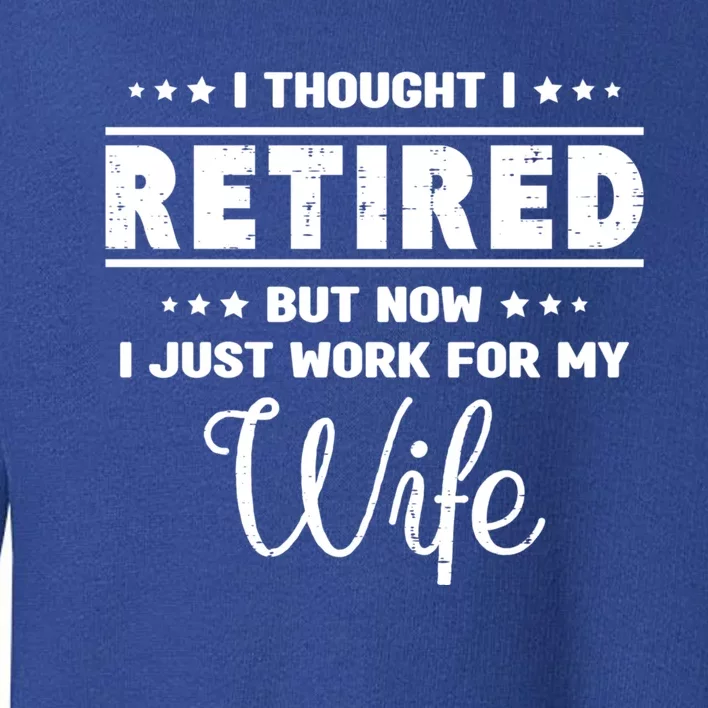 I Thought I Retired But Now I Just Work For My Wife Gift Toddler Sweatshirt