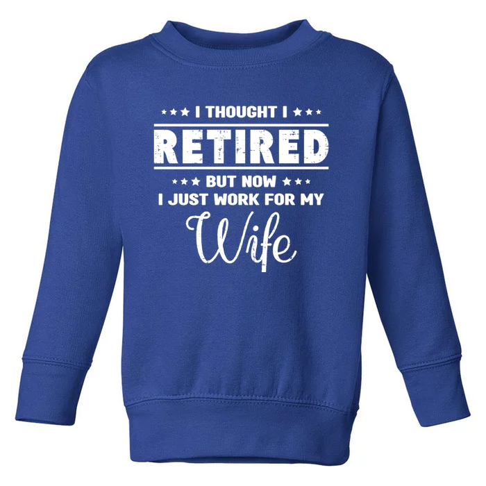 I Thought I Retired But Now I Just Work For My Wife Gift Toddler Sweatshirt