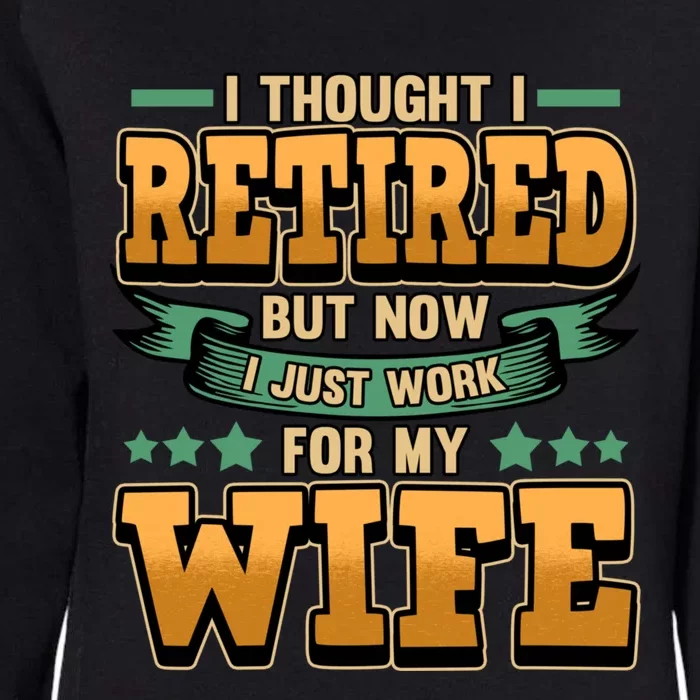 I Thought I Retired But Now I Just Work For My Wife Great Gift Womens California Wash Sweatshirt