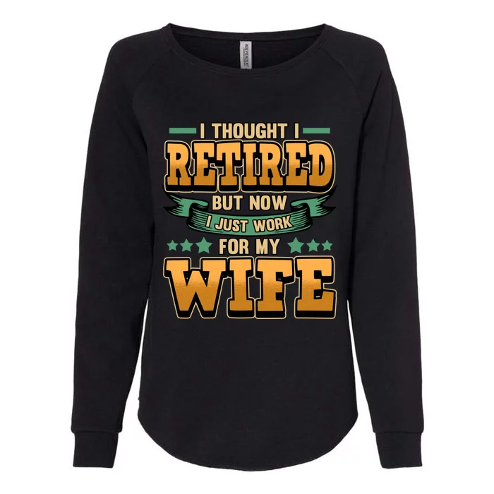 I Thought I Retired But Now I Just Work For My Wife Great Gift Womens California Wash Sweatshirt