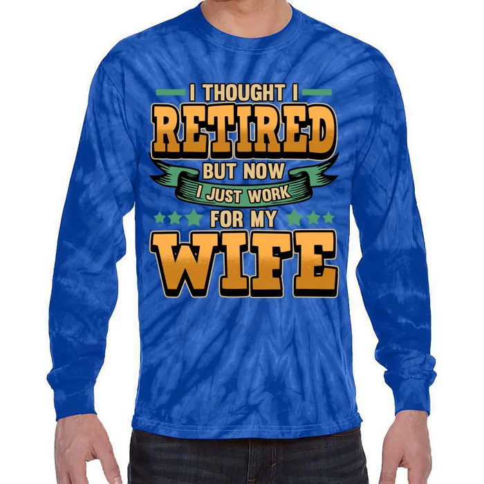 I Thought I Retired But Now I Just Work For My Wife Great Gift Tie-Dye Long Sleeve Shirt