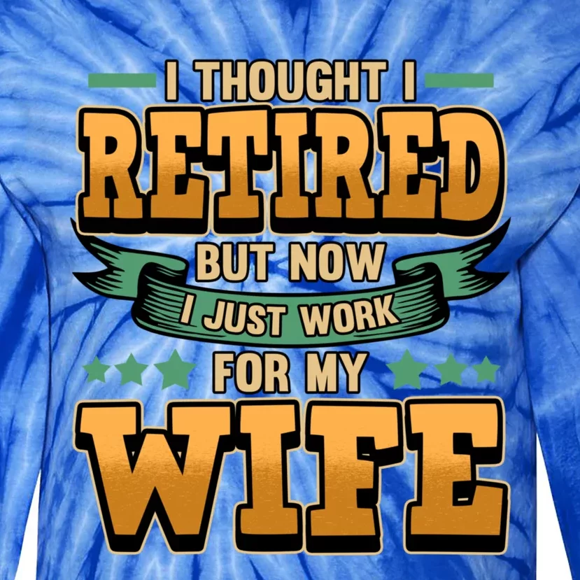 I Thought I Retired But Now I Just Work For My Wife Great Gift Tie-Dye Long Sleeve Shirt