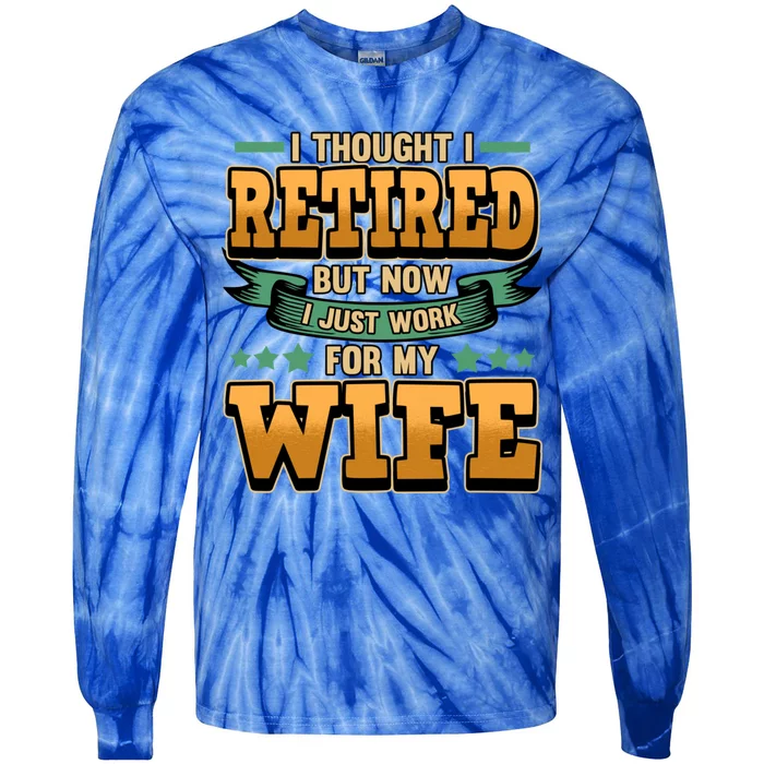 I Thought I Retired But Now I Just Work For My Wife Great Gift Tie-Dye Long Sleeve Shirt