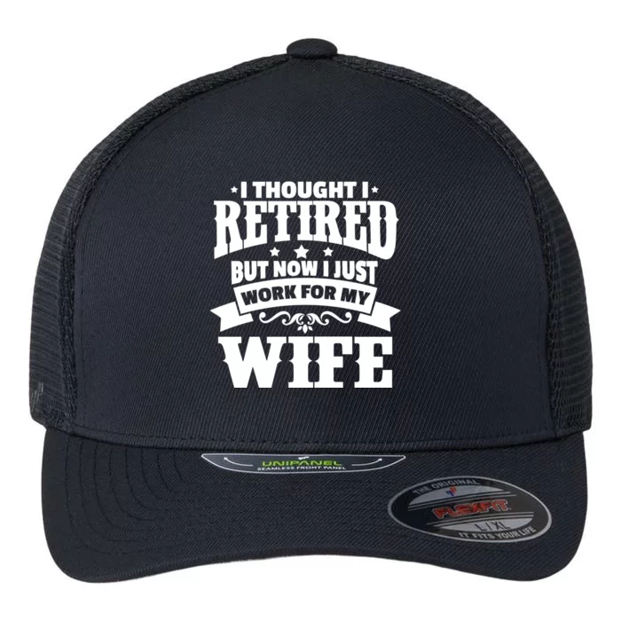 I Thought I Retired But Now I Just Work For My Wife Funny Gift Flexfit Unipanel Trucker Cap