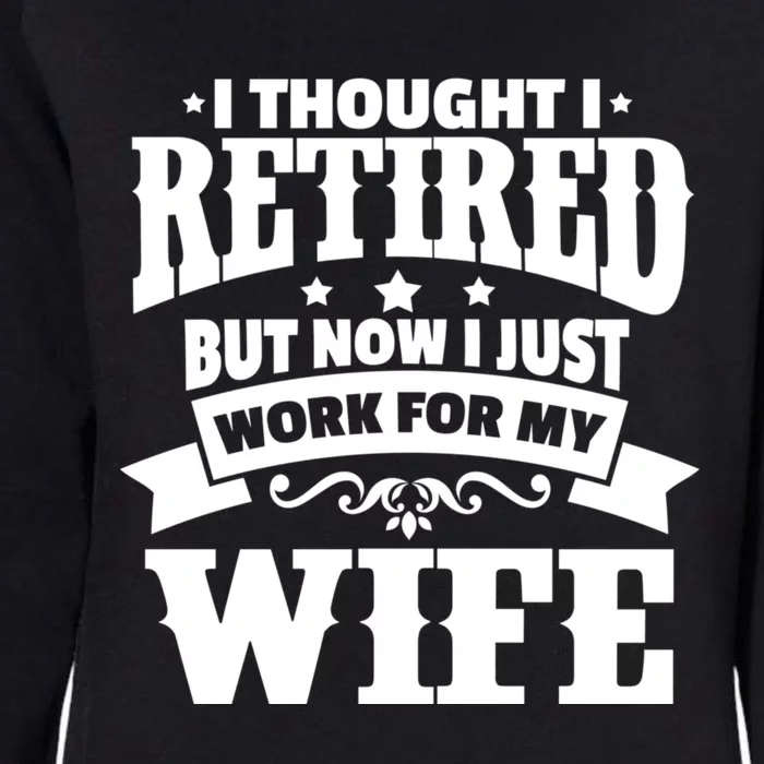 I Thought I Retired But Now I Just Work For My Wife Funny Gift Womens California Wash Sweatshirt